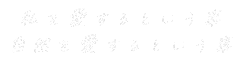 私を愛するという事 自然を愛するという事